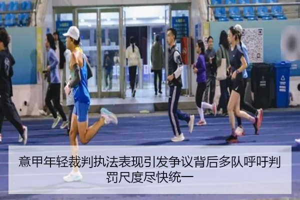 意甲年轻裁判执法表现引发争议背后多队呼吁判罚尺度尽快统一