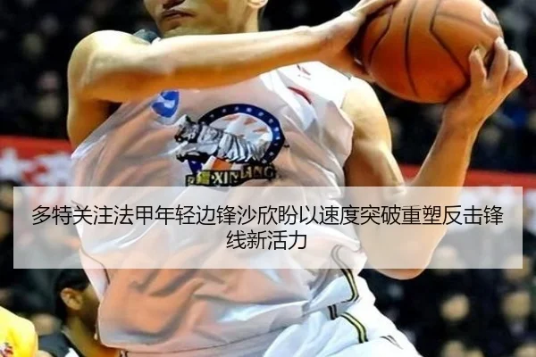 多特关注法甲年轻边锋沙欣盼以速度突破重塑反击锋线新活力